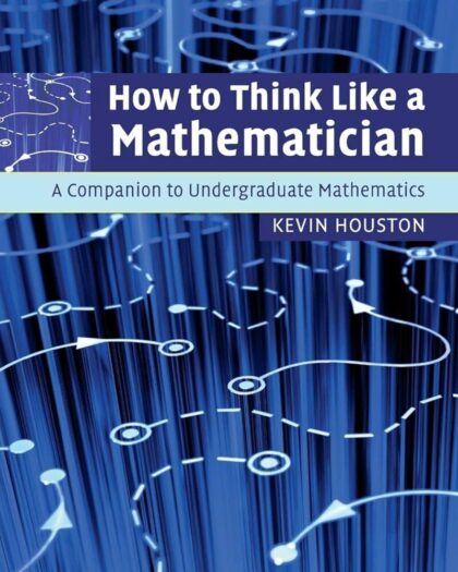 How To Think Like A Mathematician: A Companion To Undergraduate Mathematics