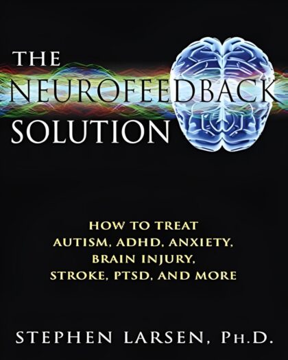 The Neurofeedback Solution: How to Treat Autism, ADHD, Anxiety, Brain Injury, Stroke, PTSD, and More