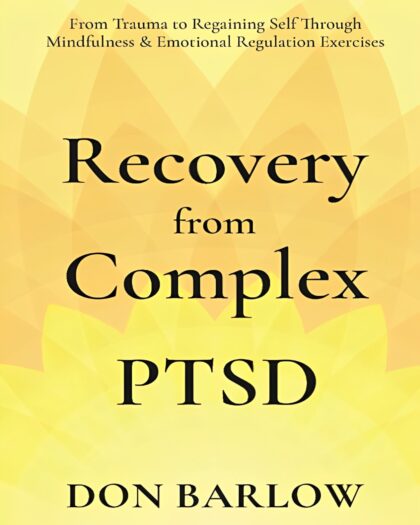 Recovery from Complex PTSD: From Trauma to Regaining Self Through Mindfulness & Emotional Regulation Exercises