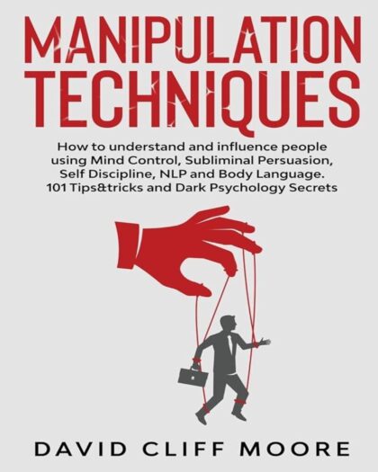Manipulation Techniques: How to Understand and Influence People Using Mind Control, Subliminal Persuasion, Self Discipline, NLP and Body Language. 101 Tips & Tricks and Dark Psychology Secrets