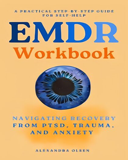 EMDR Workbook: Navigating Recovery from PTSD, Trauma and Anxiety: A Practical Step-by-Step Guide for Self-Help (Trauma Healing)