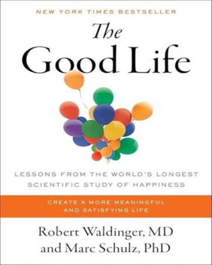 The Good Life: Lessons from the World’s Longest Scientific Study of Happiness