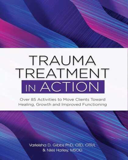 Trauma Treatment in ACTION : Over 85 Activities to Move Clients Toward Healing, Growth and Improved Functioning