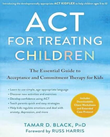 ACT for Treating Children: The Essential Guide to Acceptance and Commitment Therapy for Kids