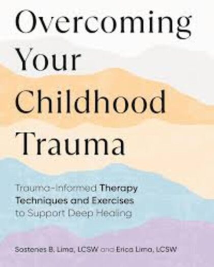 Overcoming Your Childhood Trauma: Trauma-Informed Therapy Techniques and Exercises to Support Deep Healing